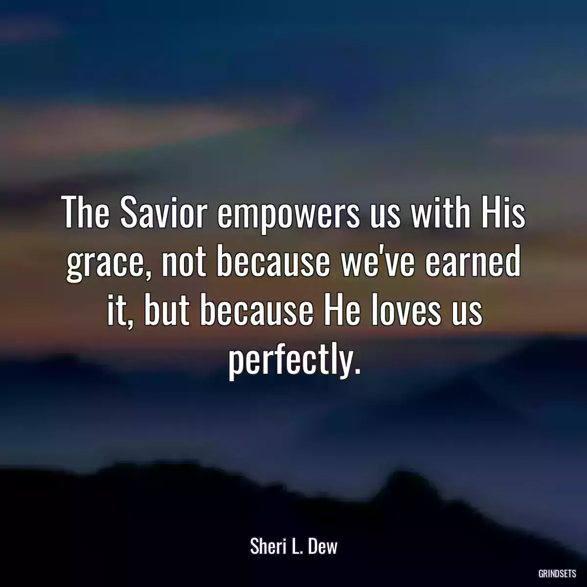 The Savior empowers us with His grace, not because we\'ve earned it, but because He loves us perfectly.