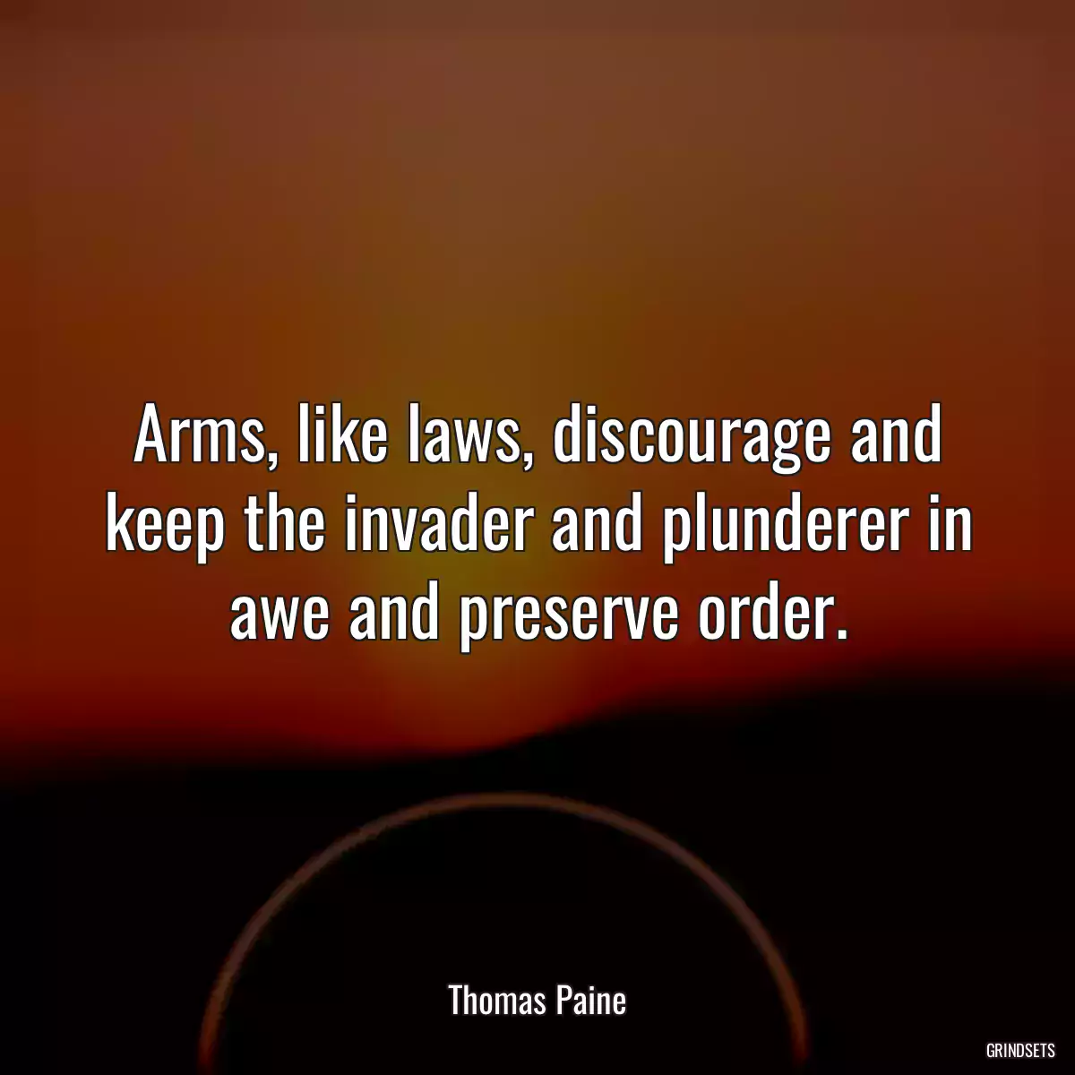 Arms, like laws, discourage and keep the invader and plunderer in awe and preserve order.