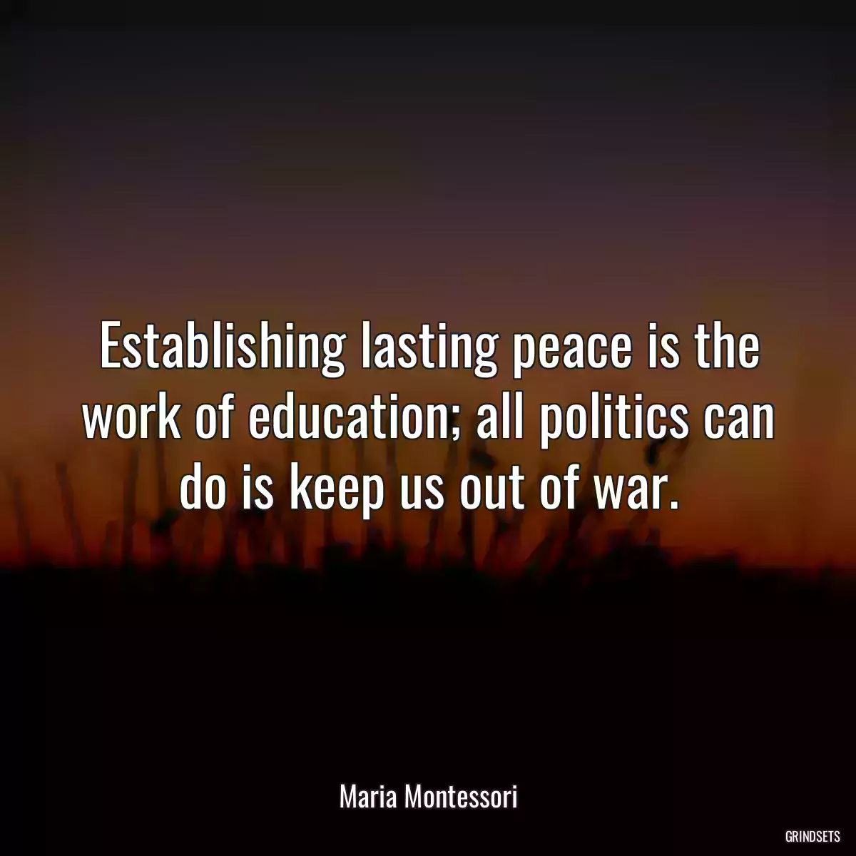 Establishing lasting peace is the work of education; all politics can do is keep us out of war.