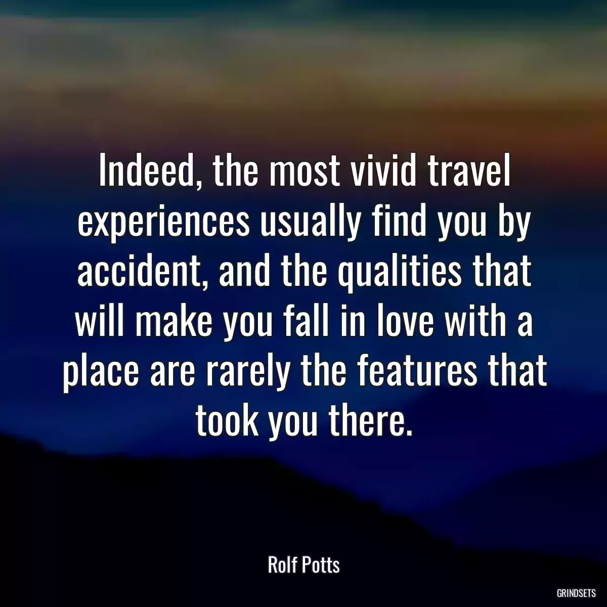 Indeed, the most vivid travel experiences usually find you by accident, and the qualities that will make you fall in love with a place are rarely the features that took you there.