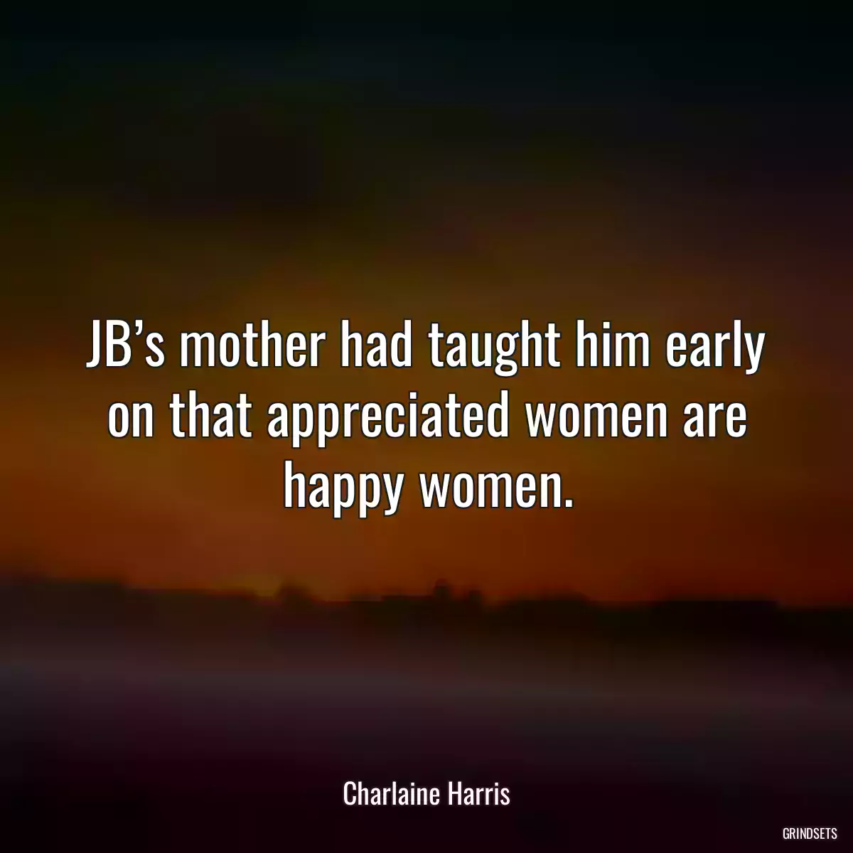 JB’s mother had taught him early on that appreciated women are happy women.