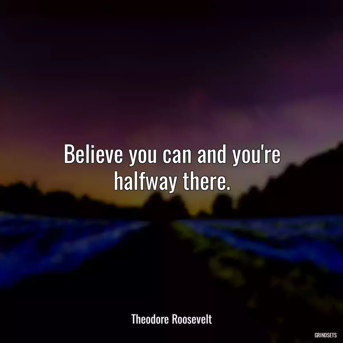 Believe you can and you\'re halfway there.