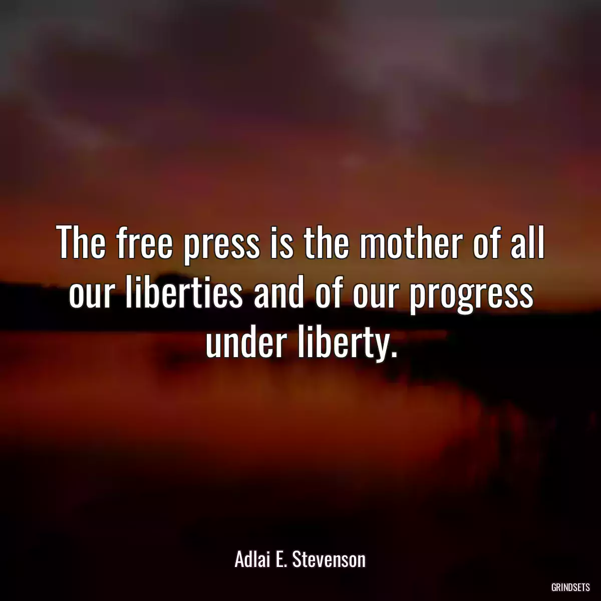 The free press is the mother of all our liberties and of our progress under liberty.