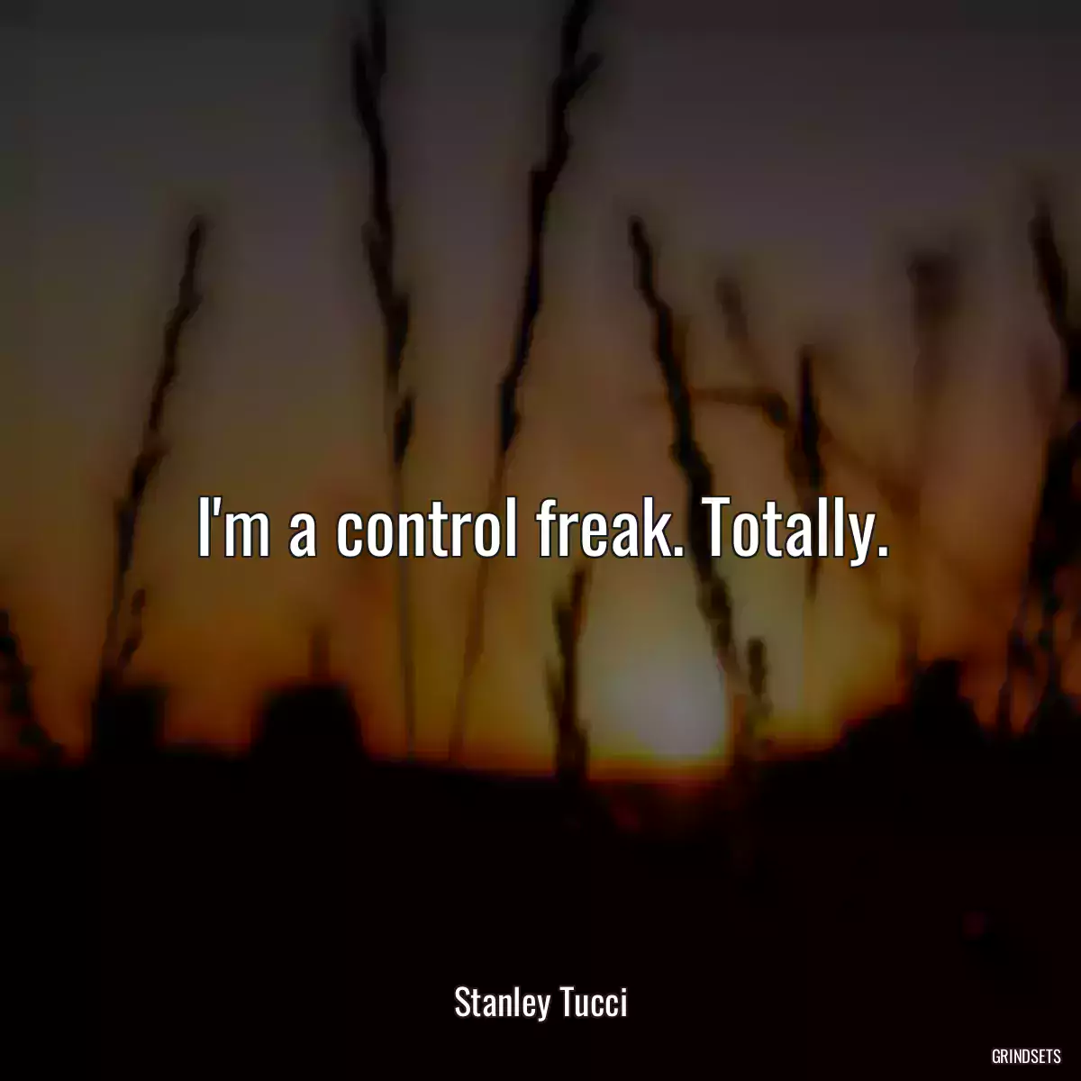 I\'m a control freak. Totally.