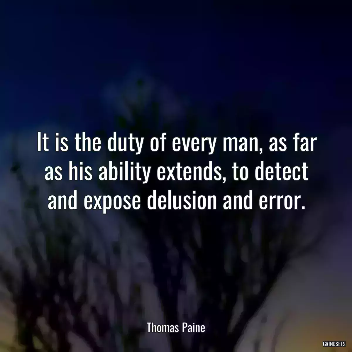 It is the duty of every man, as far as his ability extends, to detect and expose delusion and error.