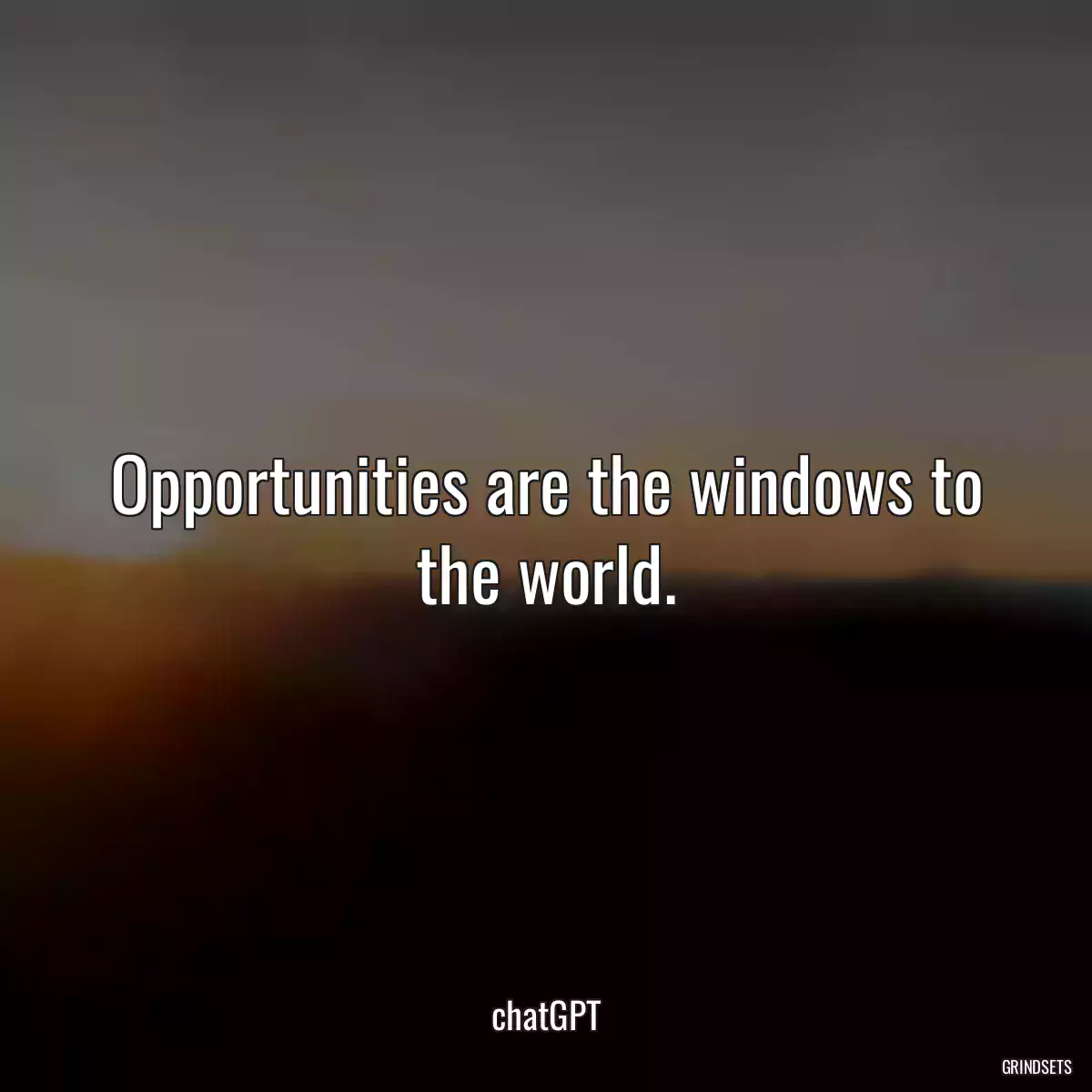 Opportunities are the windows to the world.