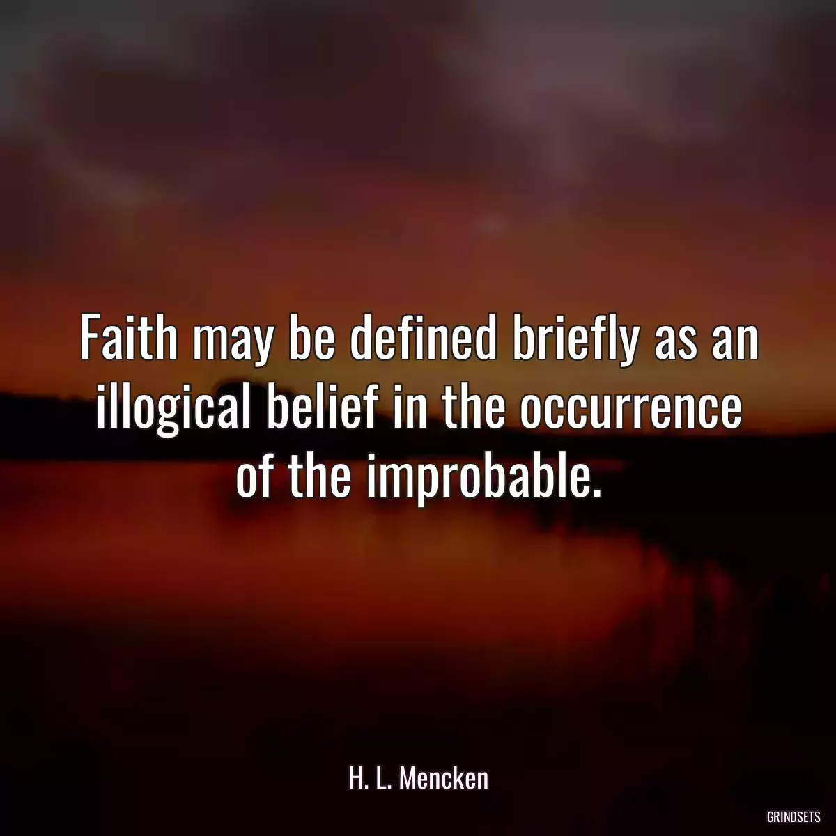 Faith may be defined briefly as an illogical belief in the occurrence of the improbable.