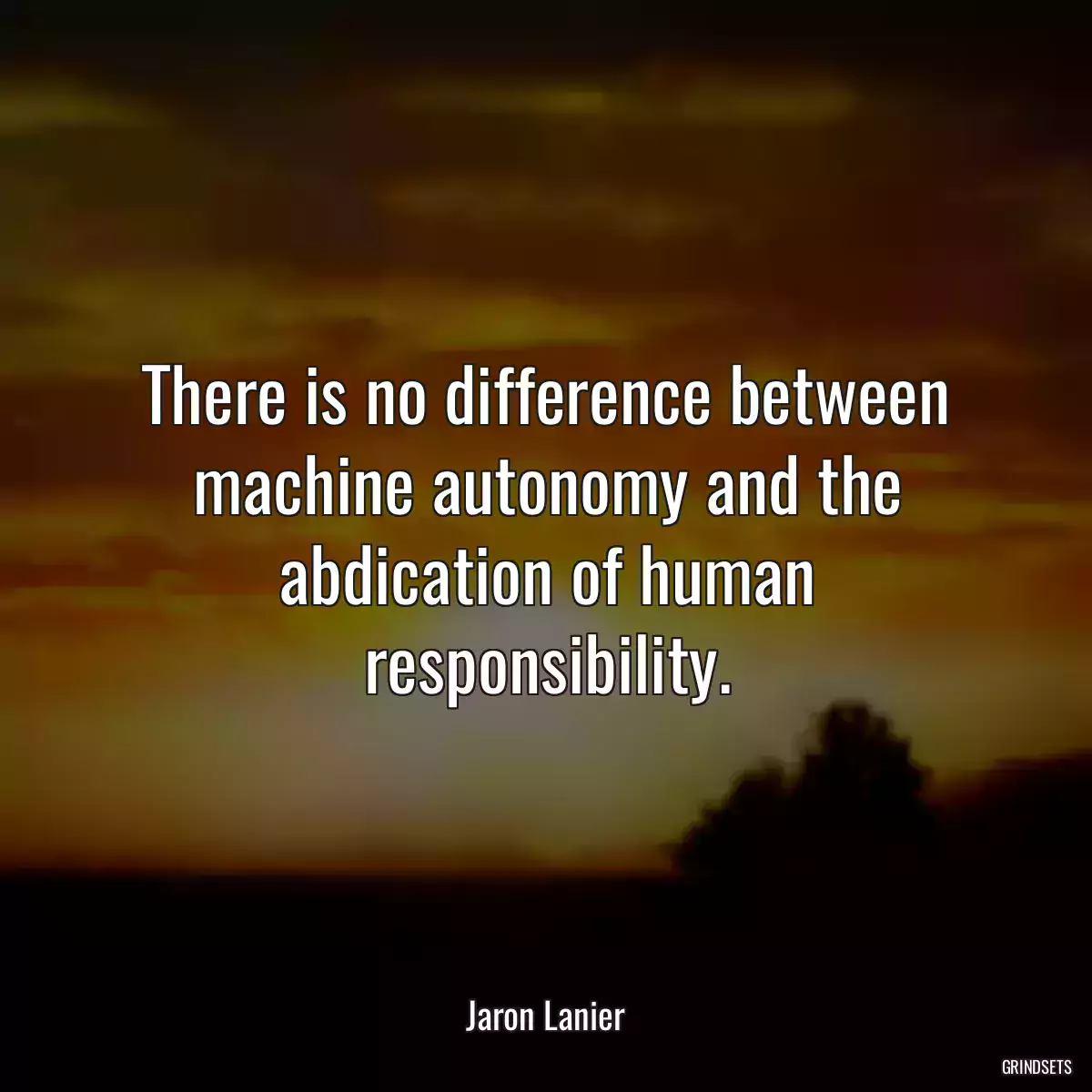 There is no difference between machine autonomy and the abdication of human responsibility.