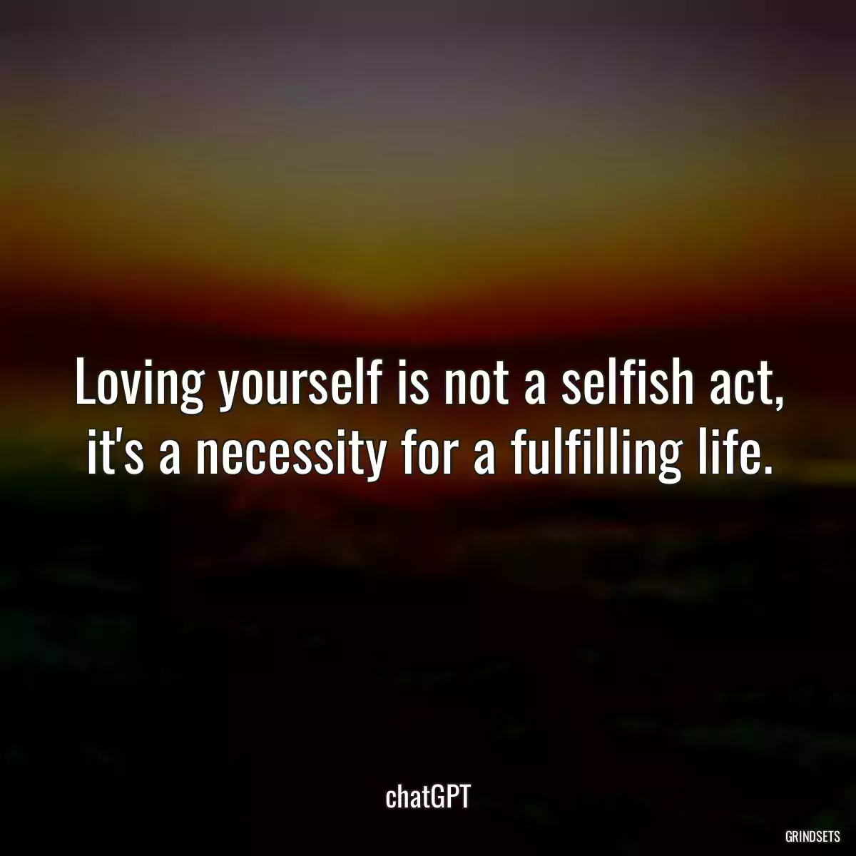 Loving yourself is not a selfish act, it\'s a necessity for a fulfilling life.