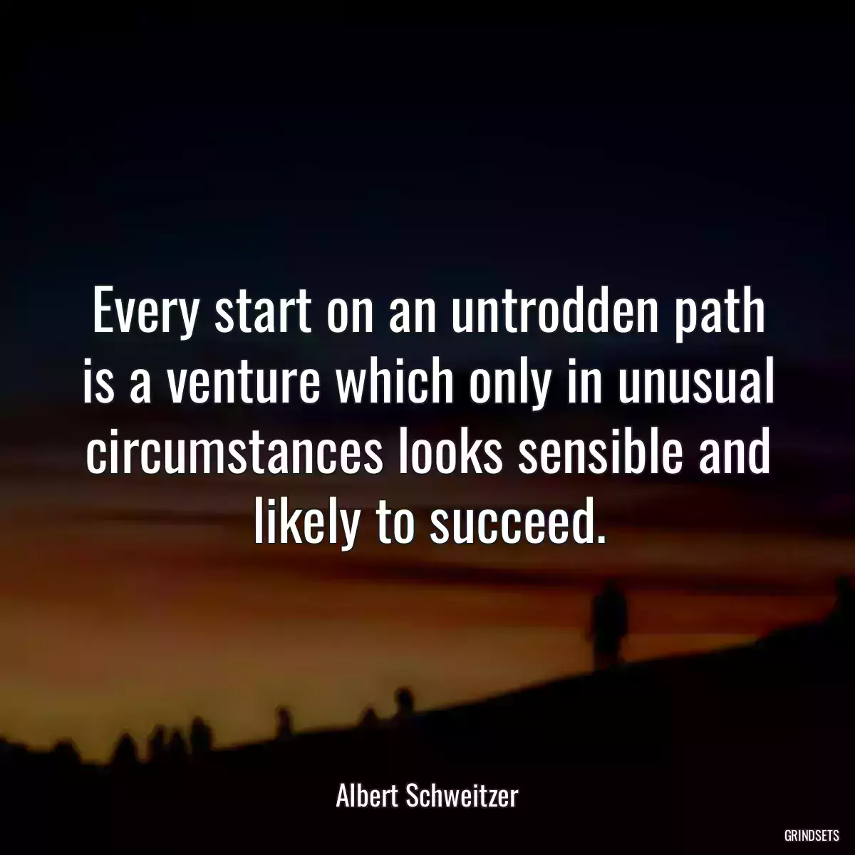 Every start on an untrodden path is a venture which only in unusual circumstances looks sensible and likely to succeed.