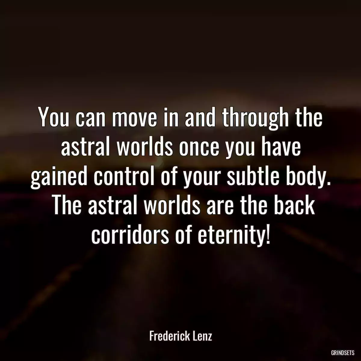 You can move in and through the astral worlds once you have gained control of your subtle body.  The astral worlds are the back corridors of eternity!