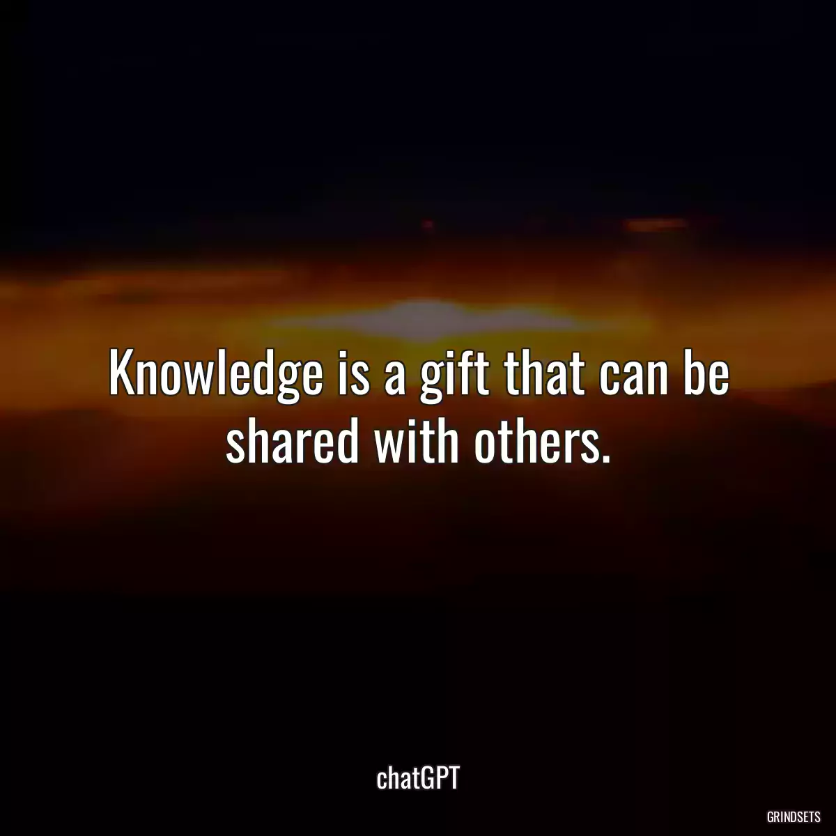 Knowledge is a gift that can be shared with others.