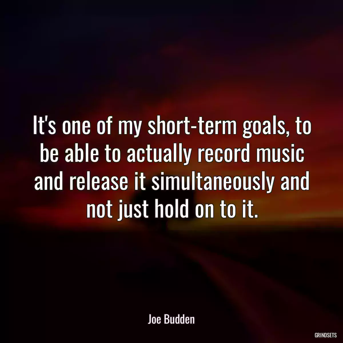 It\'s one of my short-term goals, to be able to actually record music and release it simultaneously and not just hold on to it.