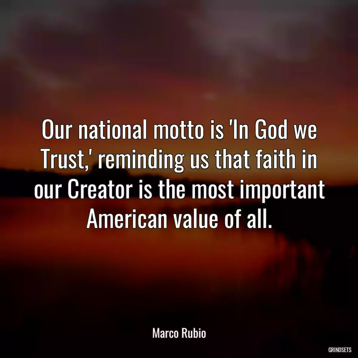 Our national motto is \'In God we Trust,\' reminding us that faith in our Creator is the most important American value of all.