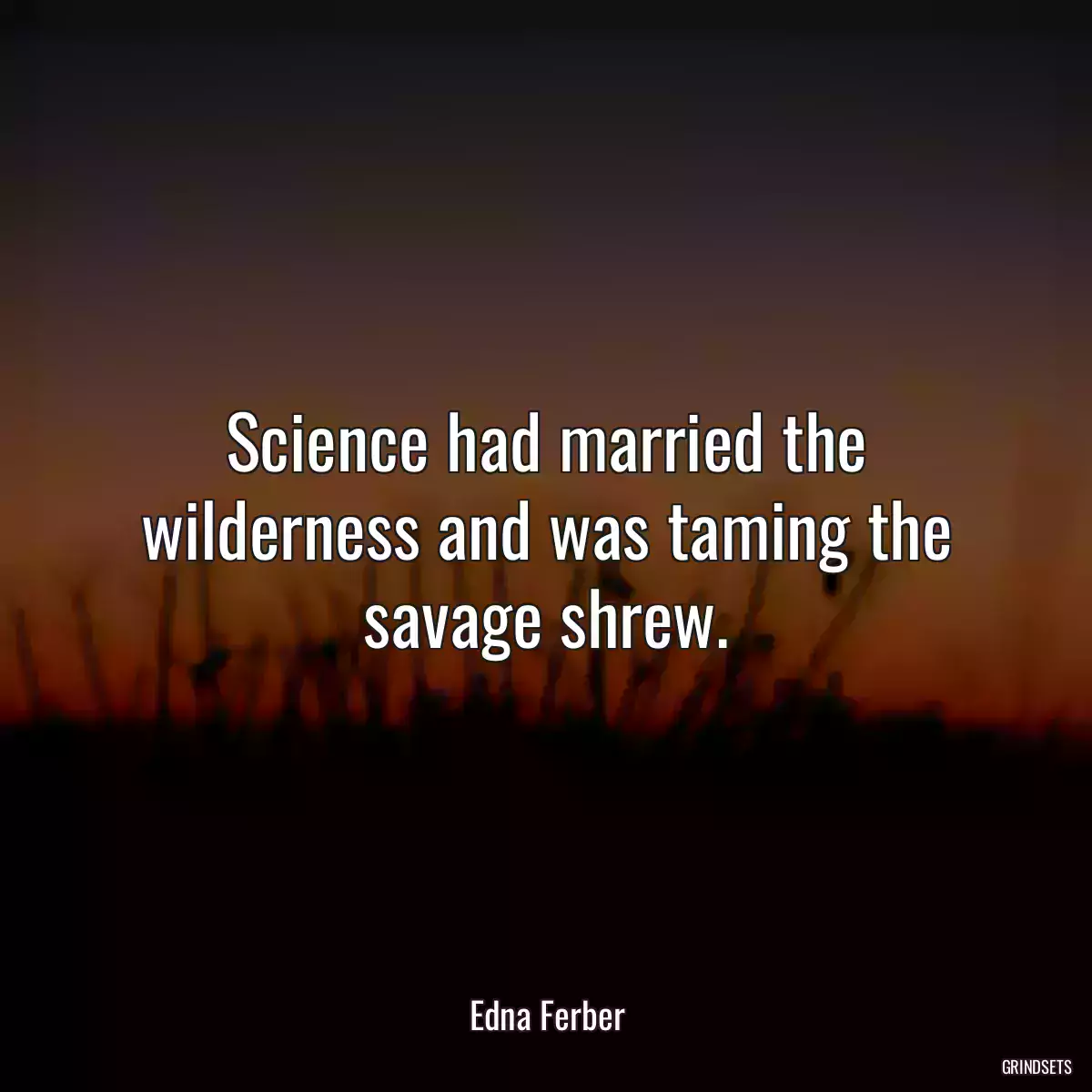 Science had married the wilderness and was taming the savage shrew.