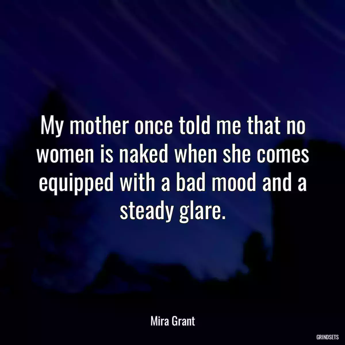 My mother once told me that no women is naked when she comes equipped with a bad mood and a steady glare.