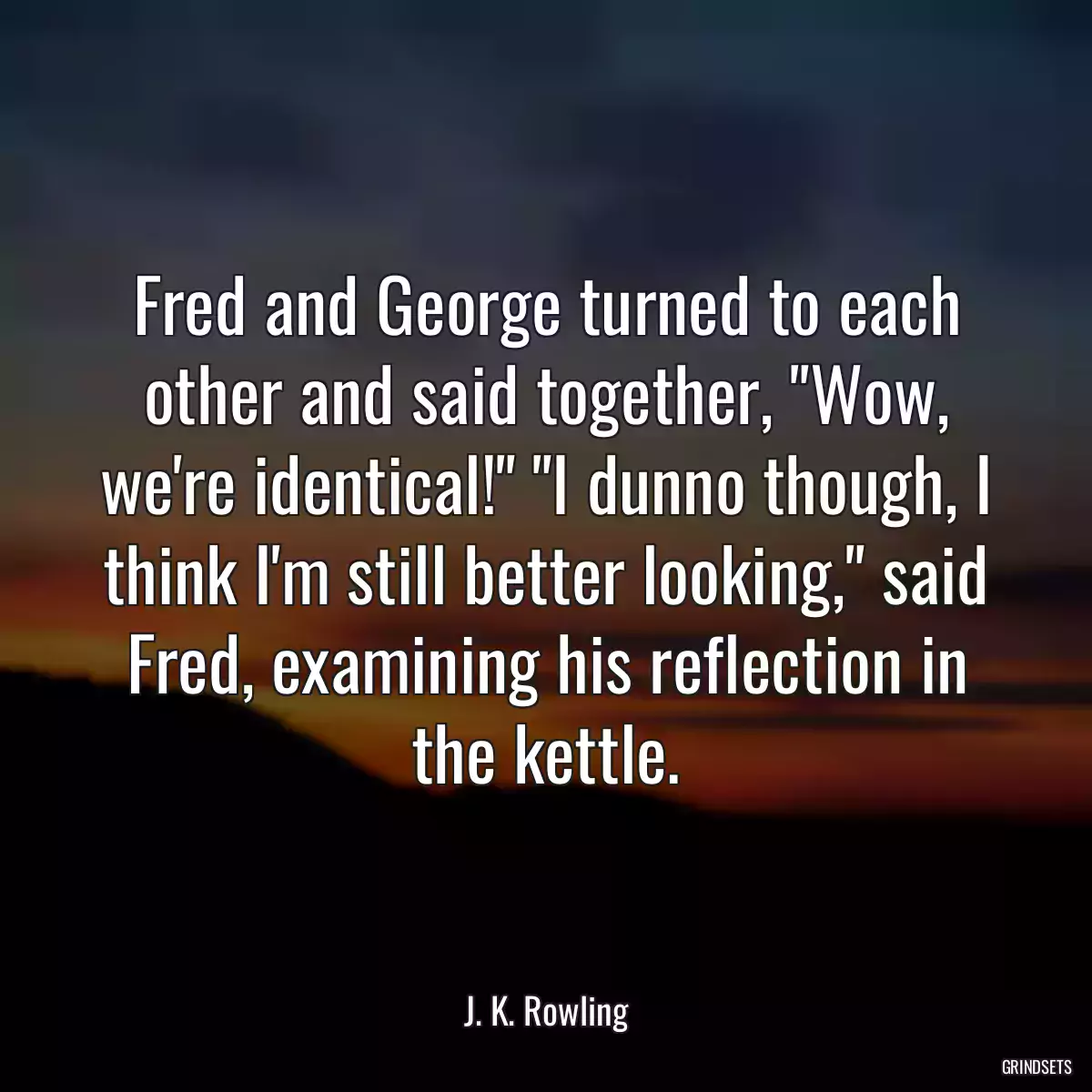 Fred and George turned to each other and said together, \