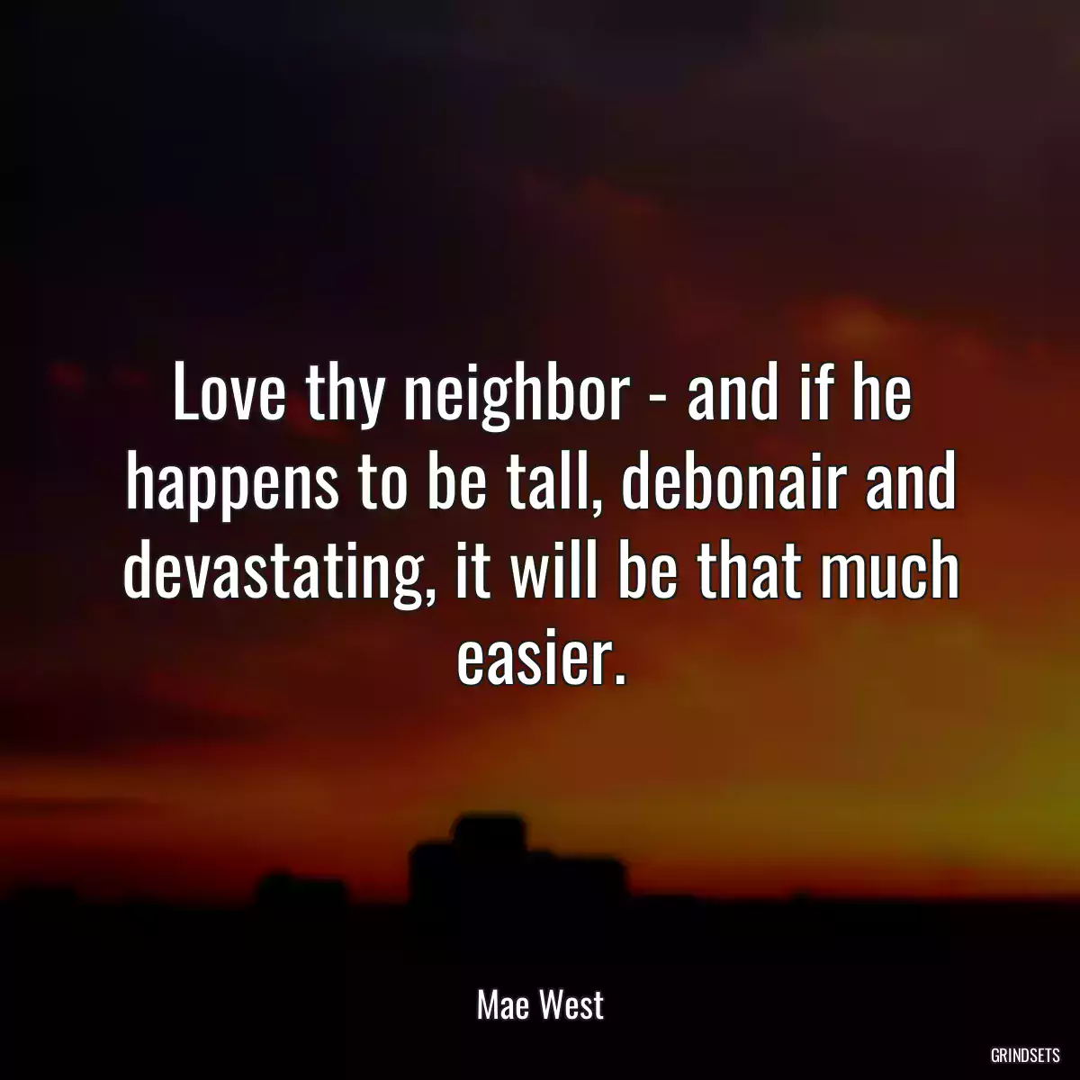 Love thy neighbor - and if he happens to be tall, debonair and devastating, it will be that much easier.