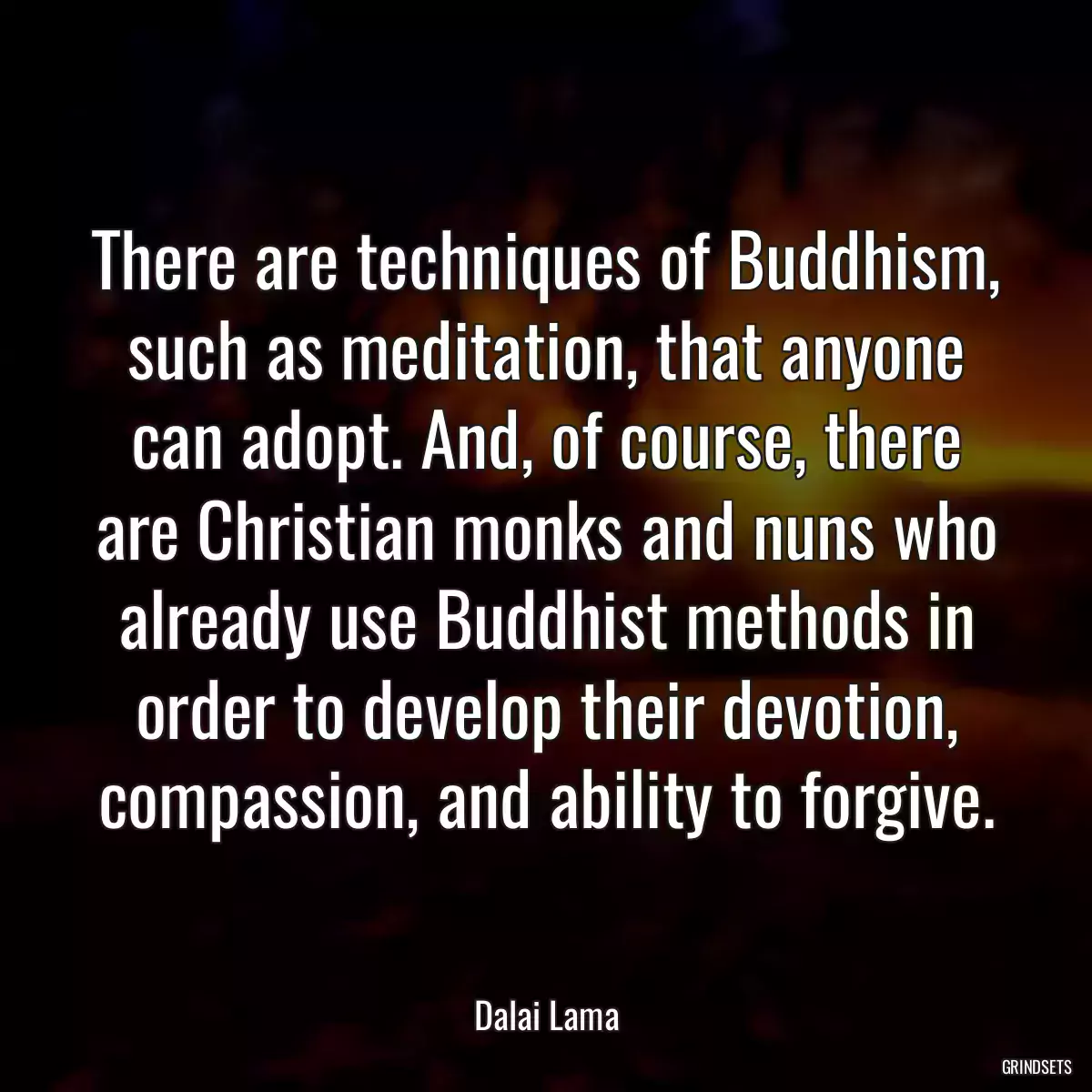 There are techniques of Buddhism, such as meditation, that anyone can adopt. And, of course, there are Christian monks and nuns who already use Buddhist methods in order to develop their devotion, compassion, and ability to forgive.