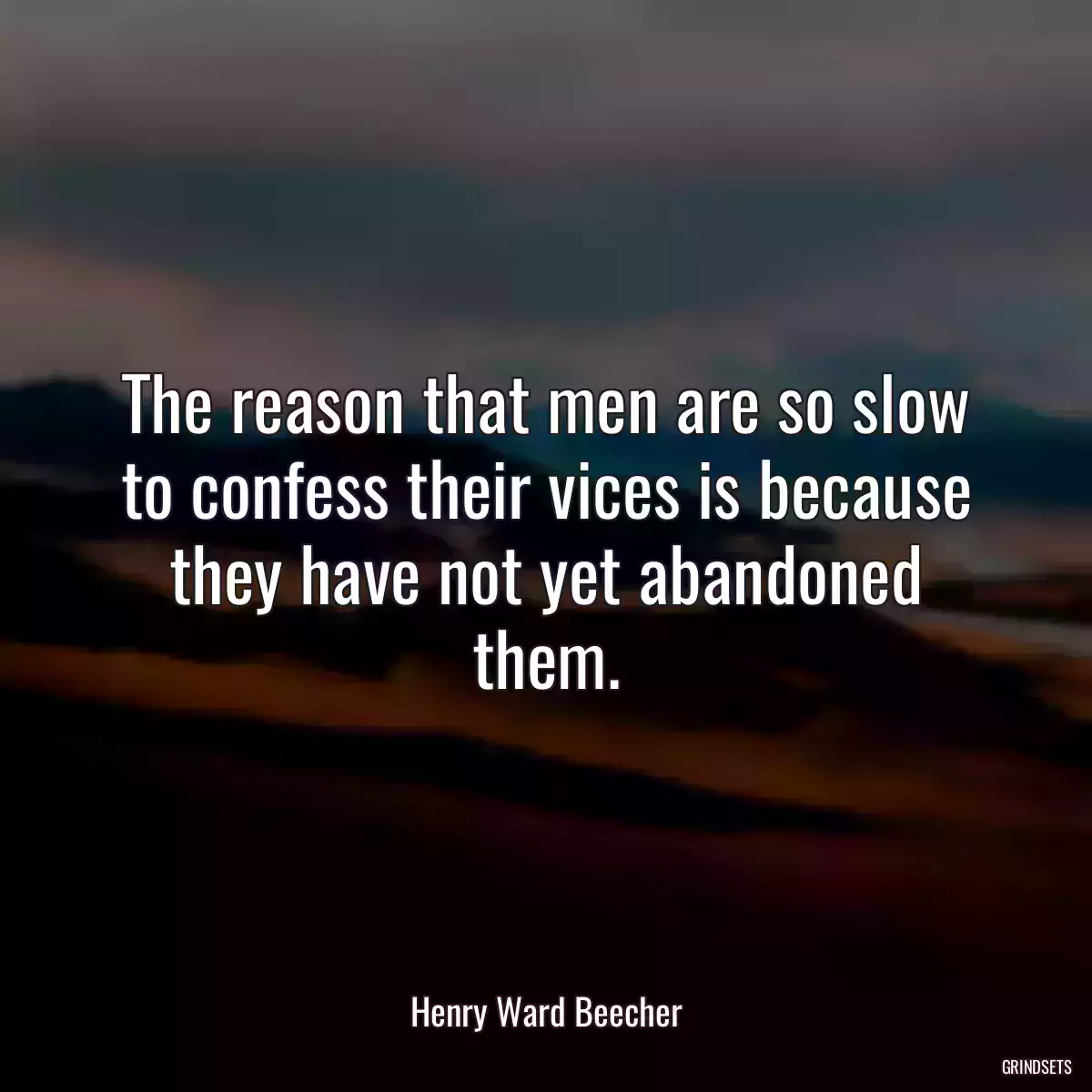 The reason that men are so slow to confess their vices is because they have not yet abandoned them.