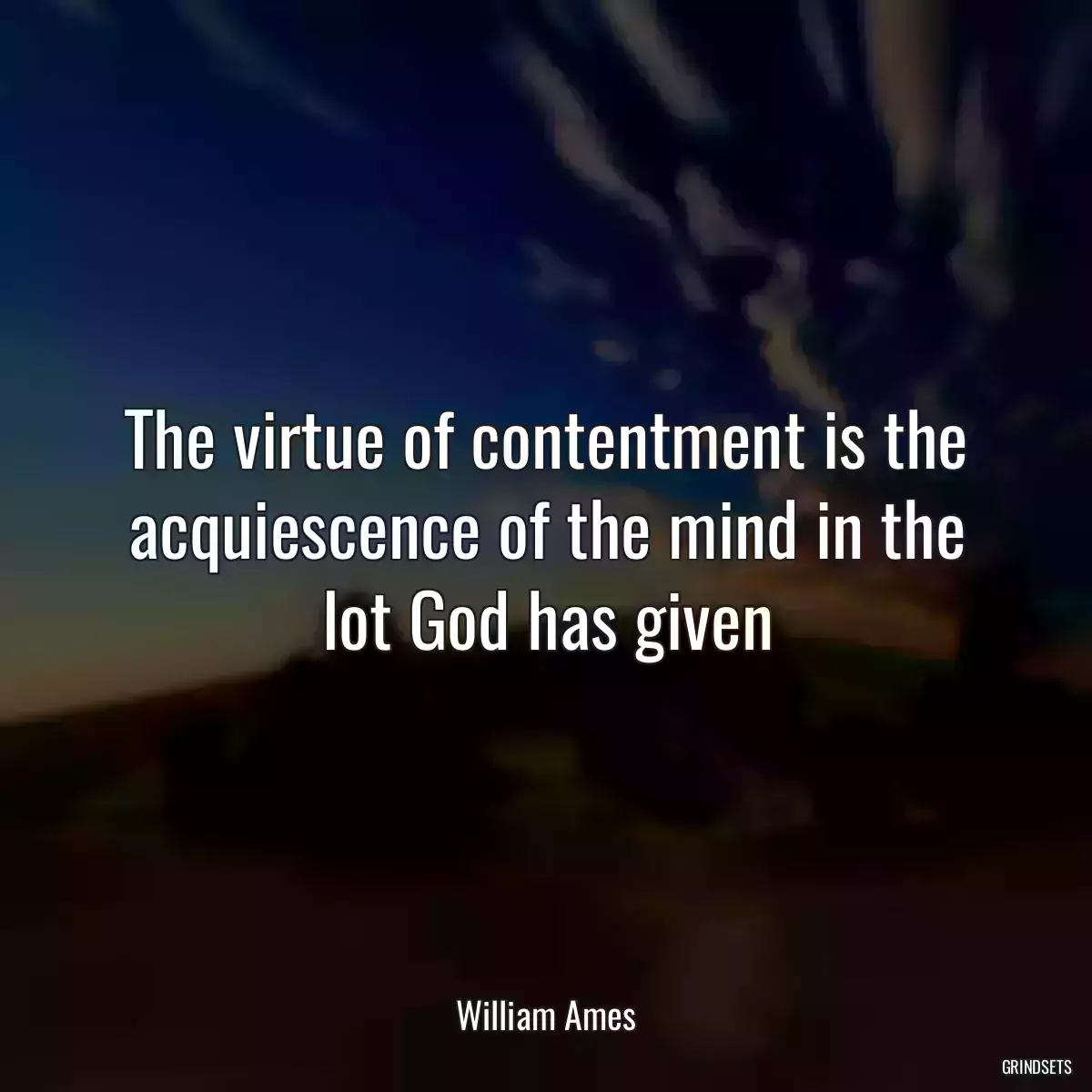 The virtue of contentment is the acquiescence of the mind in the lot God has given