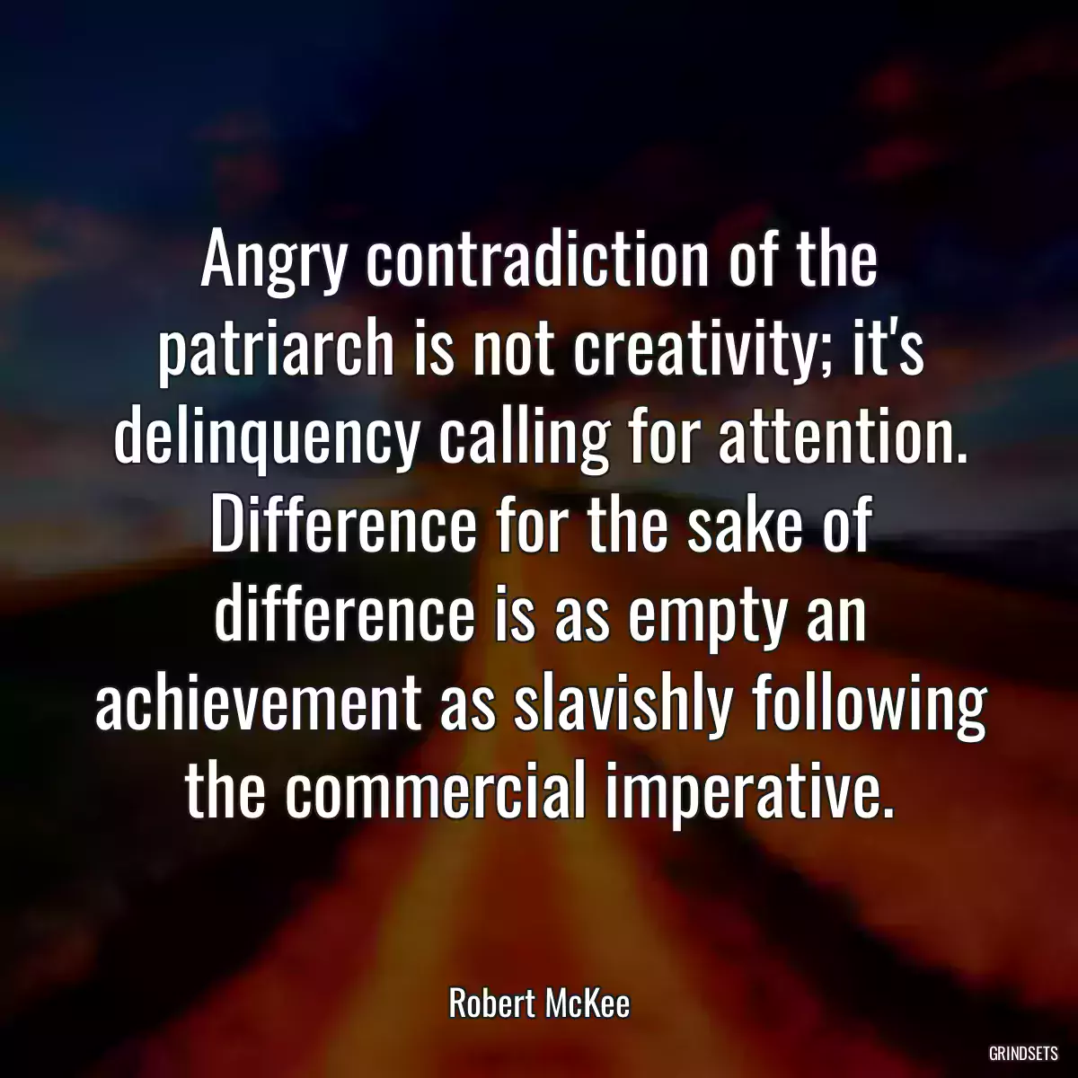 Angry contradiction of the patriarch is not creativity; it\'s delinquency calling for attention. Difference for the sake of difference is as empty an achievement as slavishly following the commercial imperative.