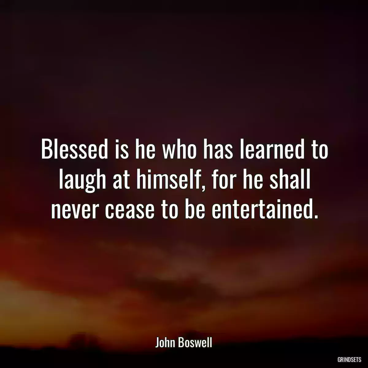 Blessed is he who has learned to laugh at himself, for he shall never cease to be entertained.