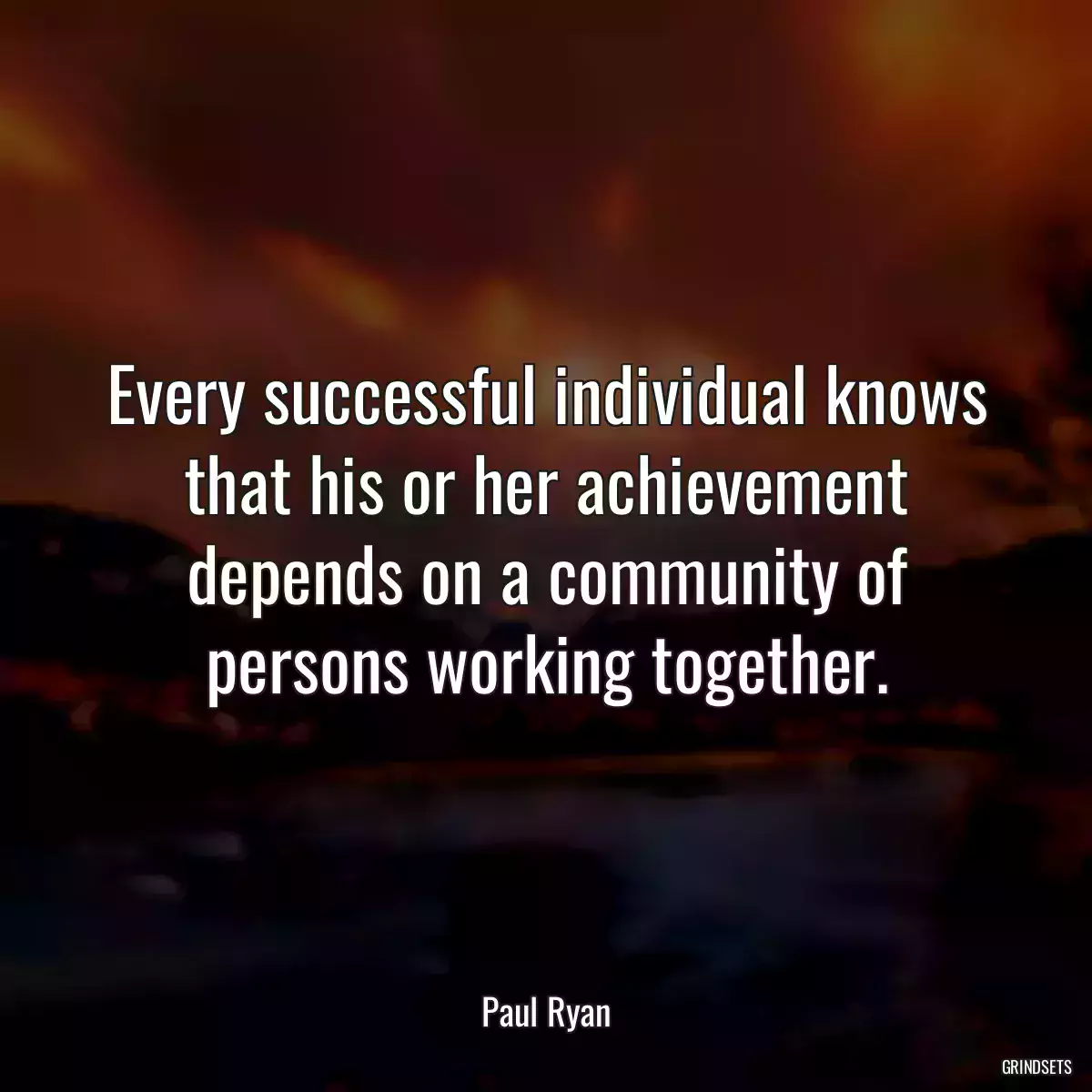 Every successful individual knows that his or her achievement depends on a community of persons working together.