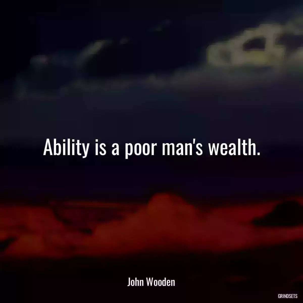 Ability is a poor man\'s wealth.