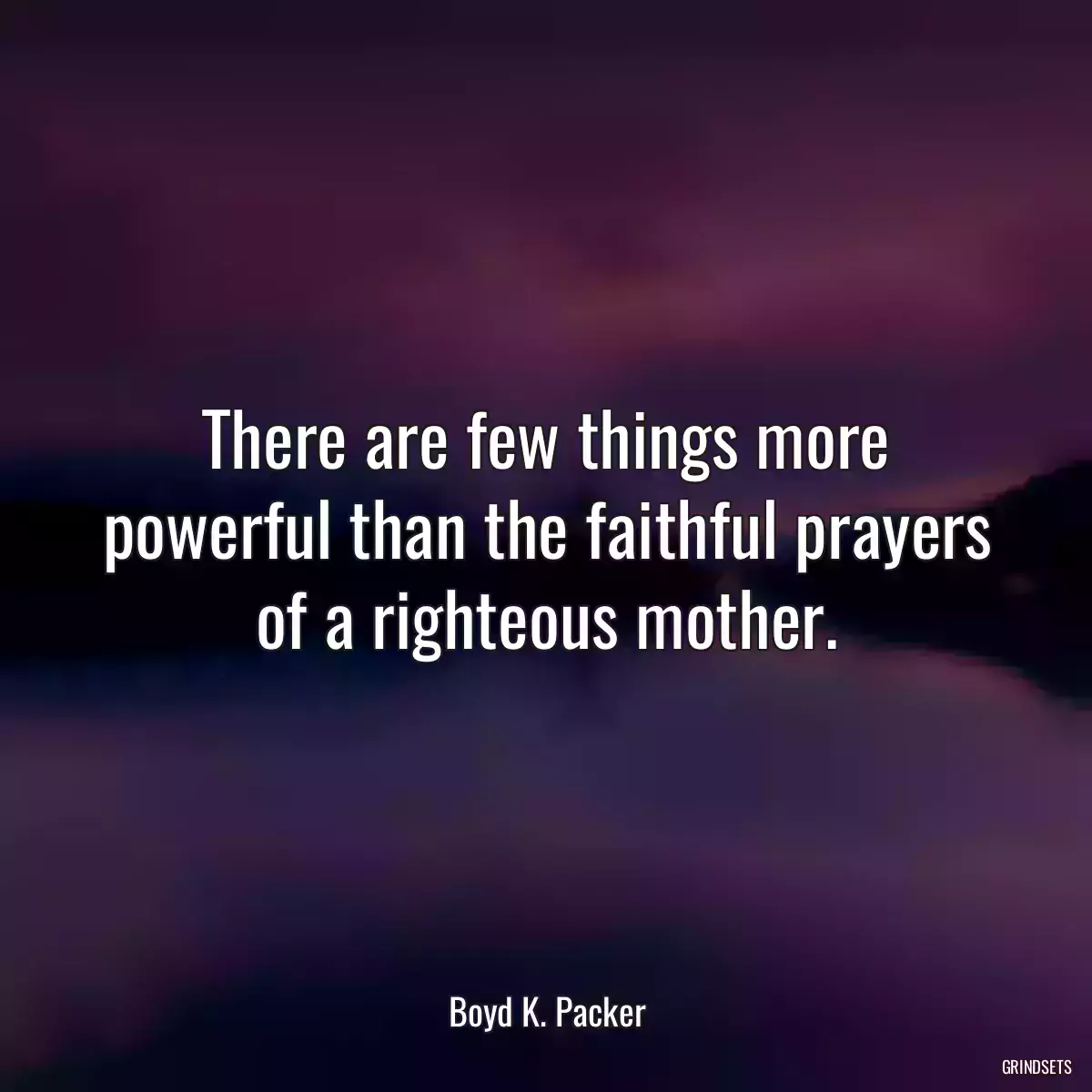 There are few things more powerful than the faithful prayers of a righteous mother.