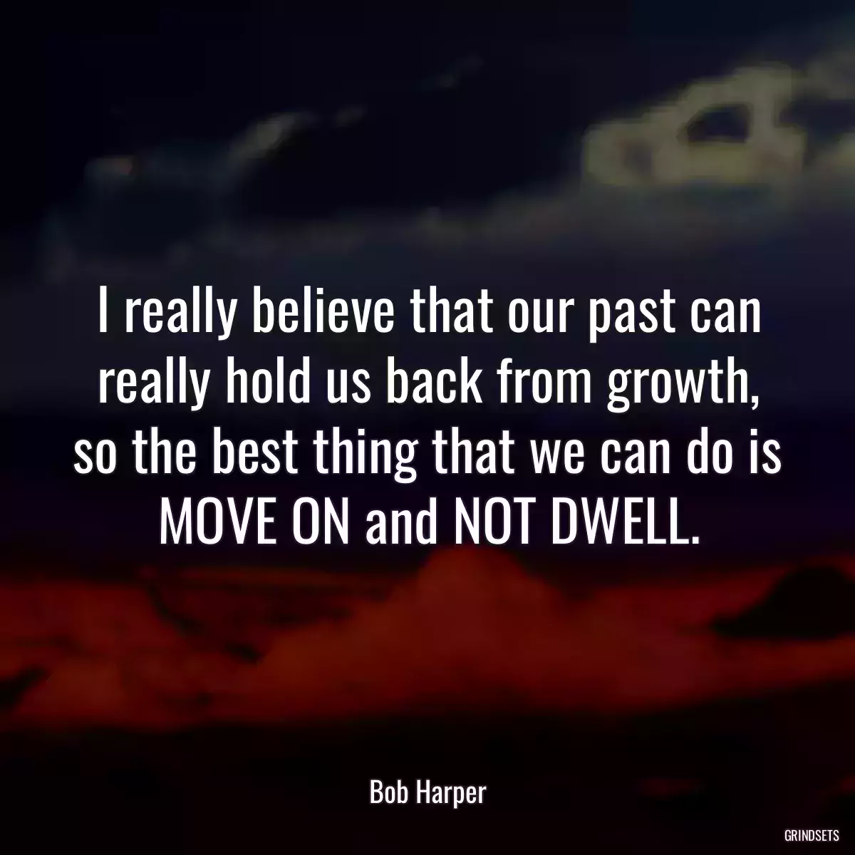 I really believe that our past can really hold us back from growth, so the best thing that we can do is MOVE ON and NOT DWELL.