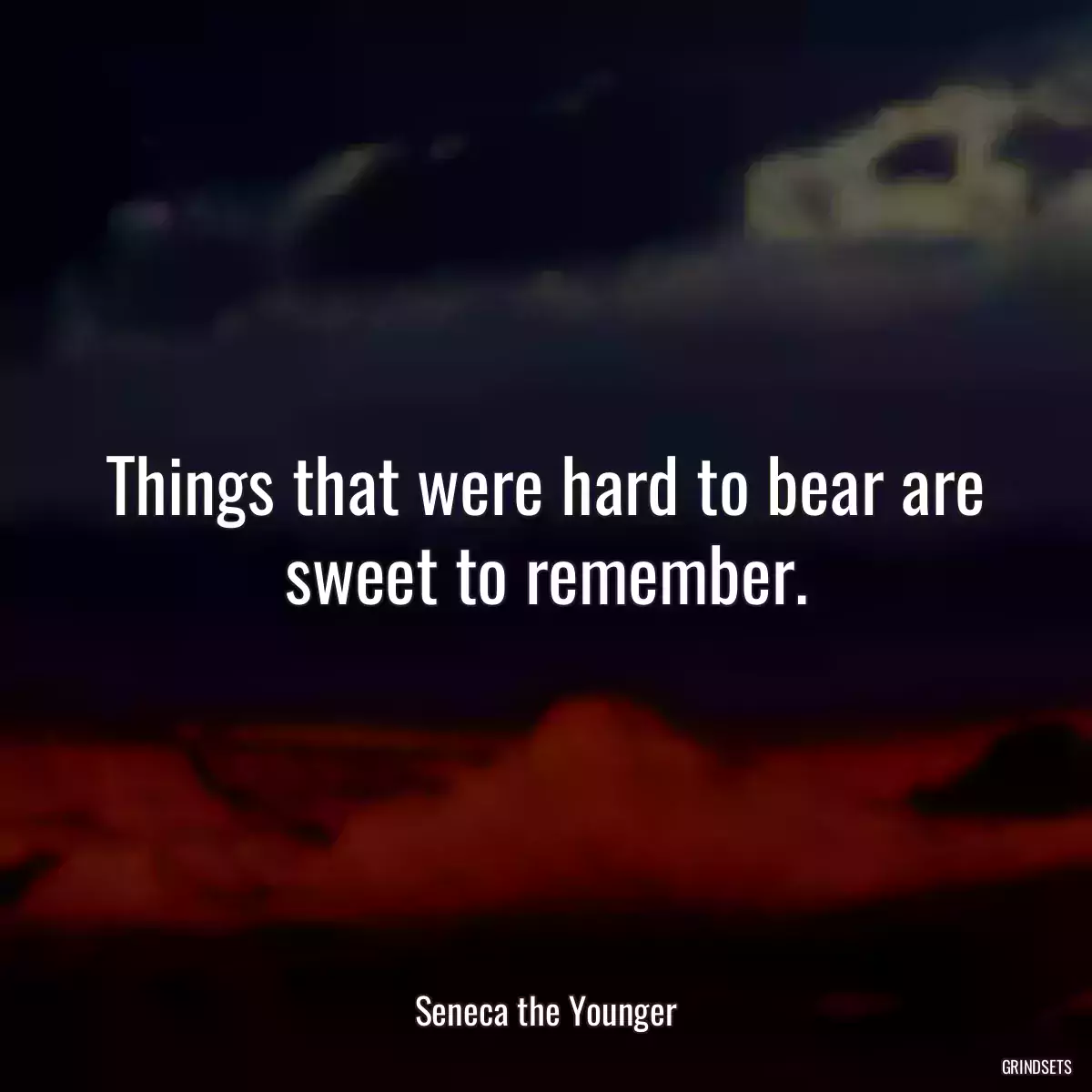 Things that were hard to bear are sweet to remember.