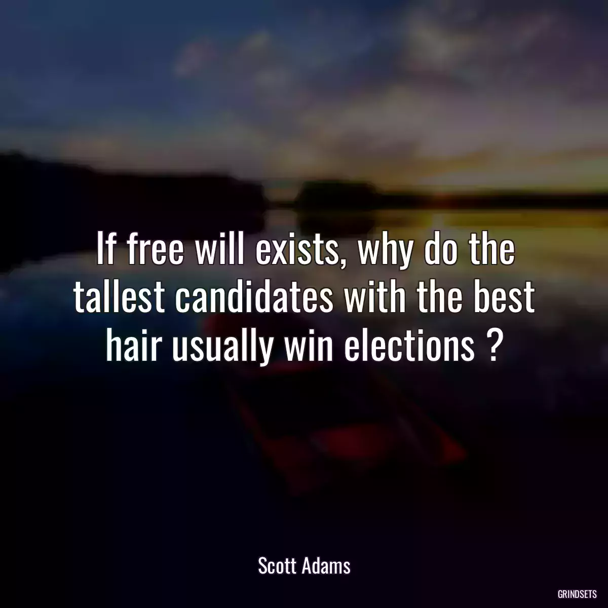 If free will exists, why do the tallest candidates with the best hair usually win elections ?