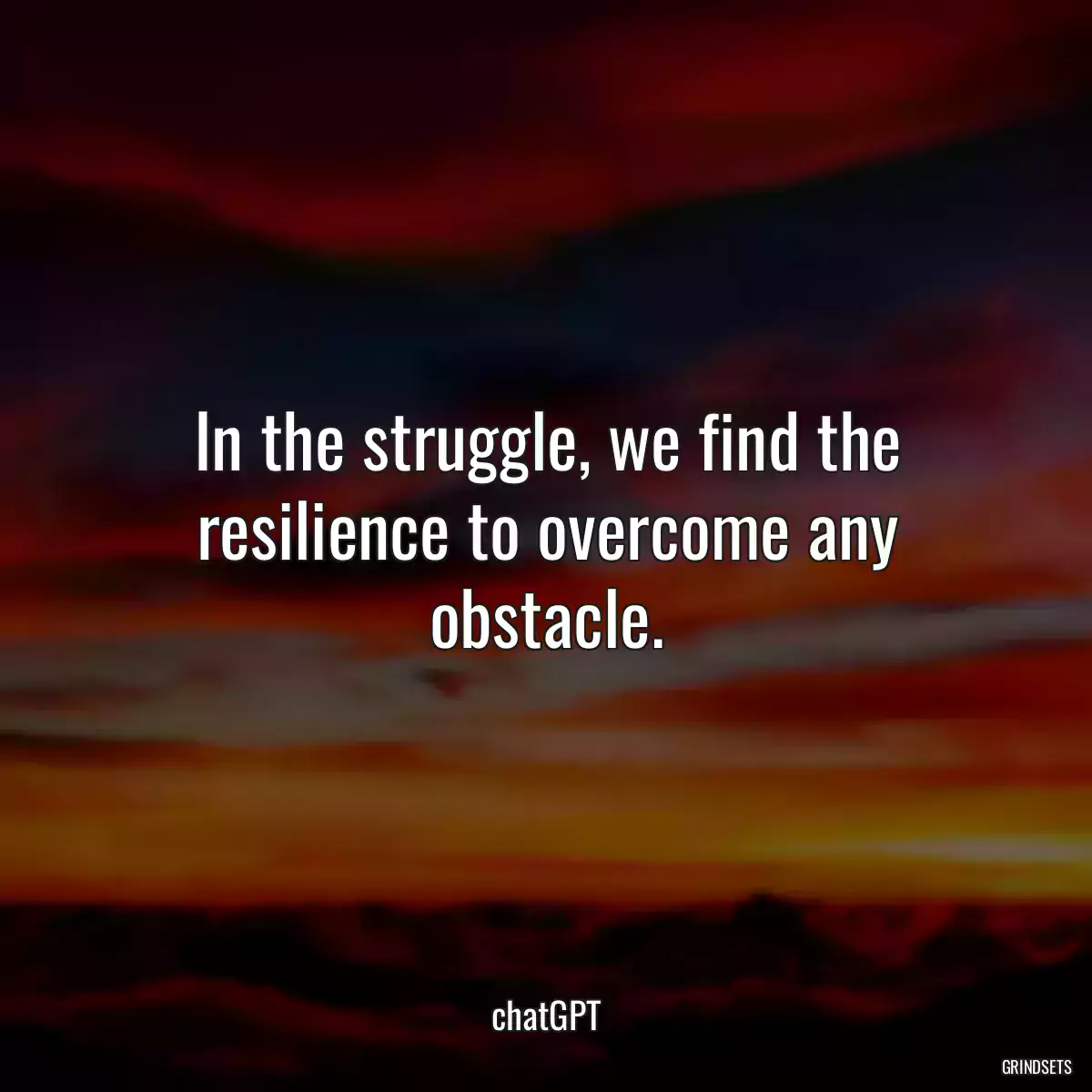 In the struggle, we find the resilience to overcome any obstacle.