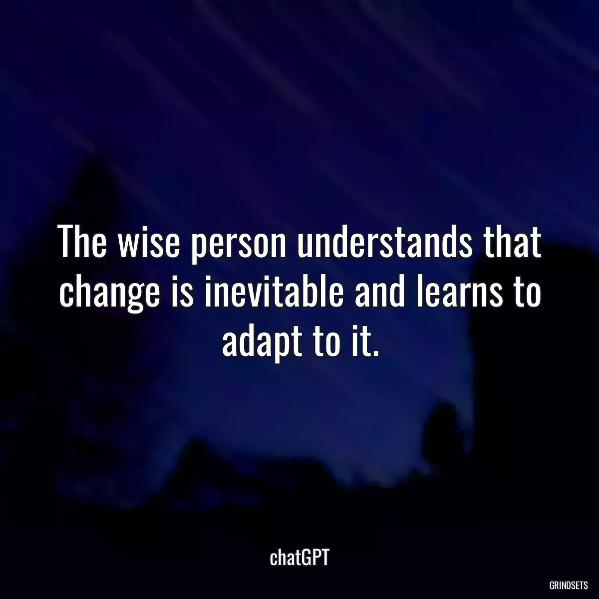 The wise person understands that change is inevitable and learns to adapt to it.