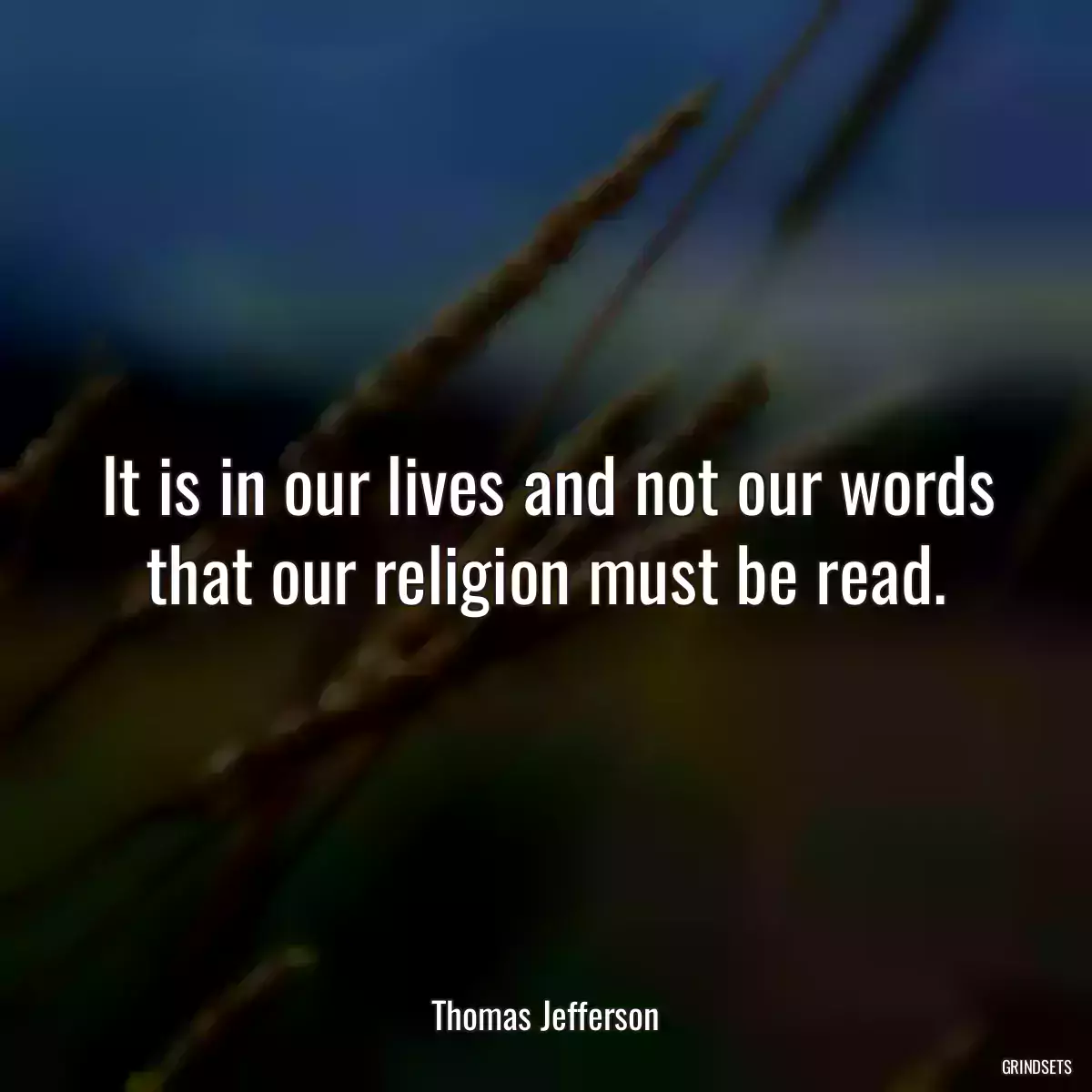 It is in our lives and not our words that our religion must be read.