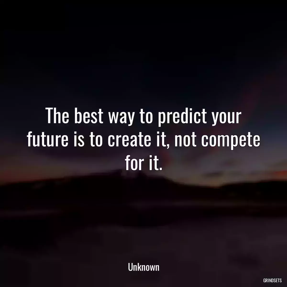 The best way to predict your future is to create it, not compete for it.