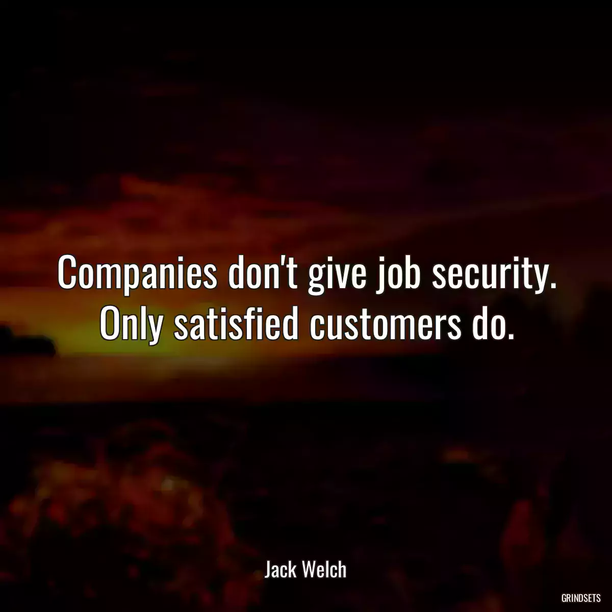 Companies don\'t give job security. Only satisfied customers do.