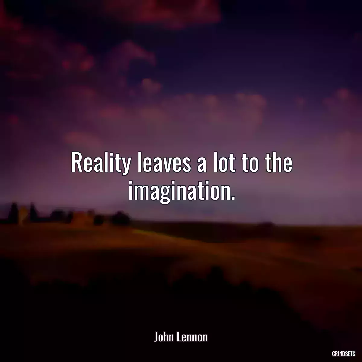 Reality leaves a lot to the imagination.
