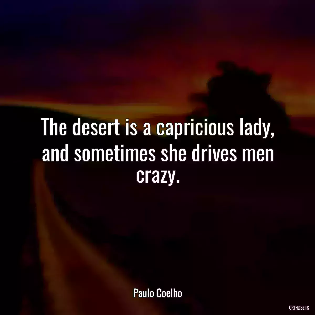 The desert is a capricious lady, and sometimes she drives men crazy.