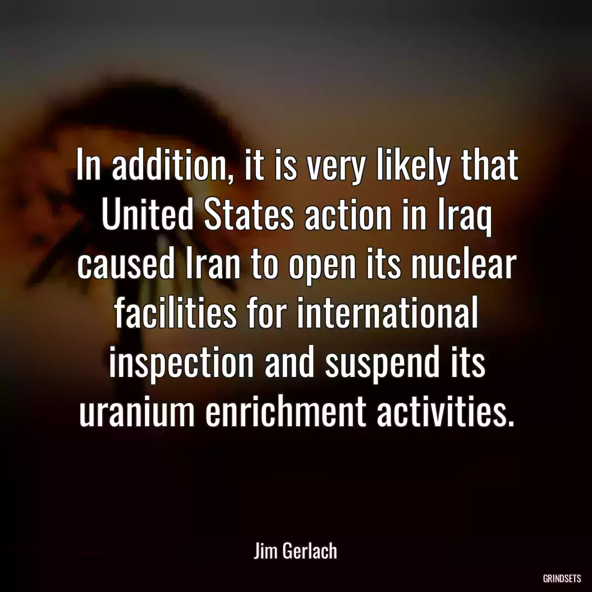 In addition, it is very likely that United States action in Iraq caused Iran to open its nuclear facilities for international inspection and suspend its uranium enrichment activities.