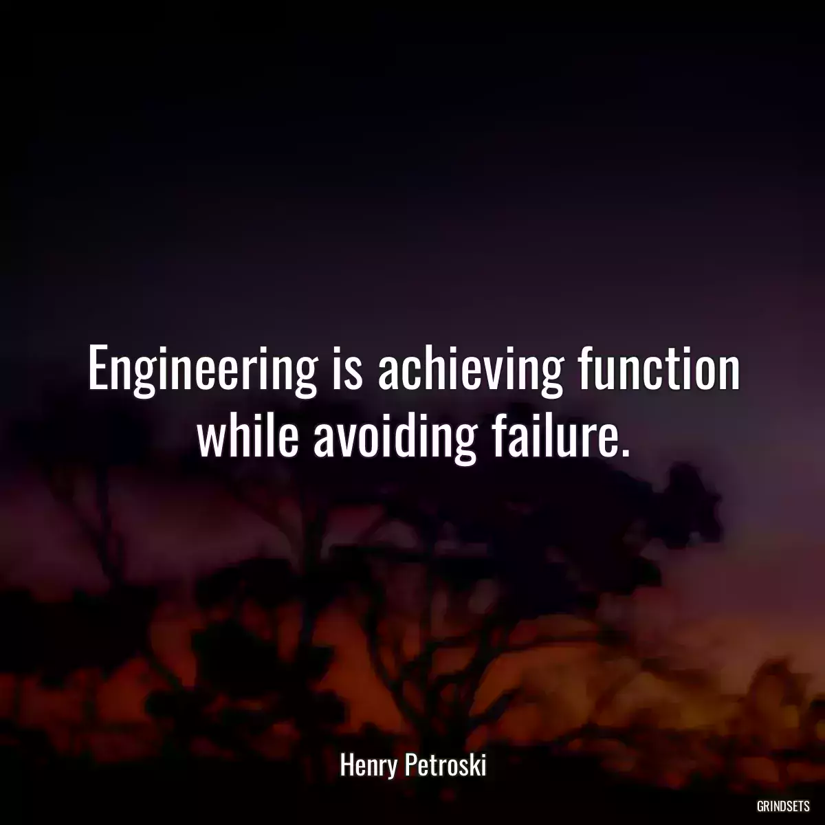 Engineering is achieving function while avoiding failure.