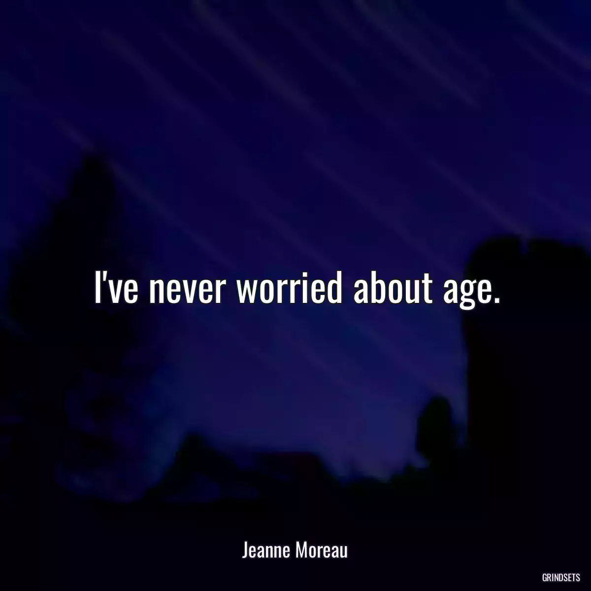 I\'ve never worried about age.