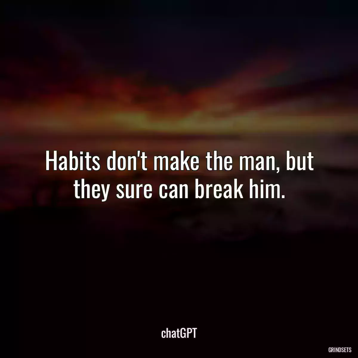 Habits don\'t make the man, but they sure can break him.