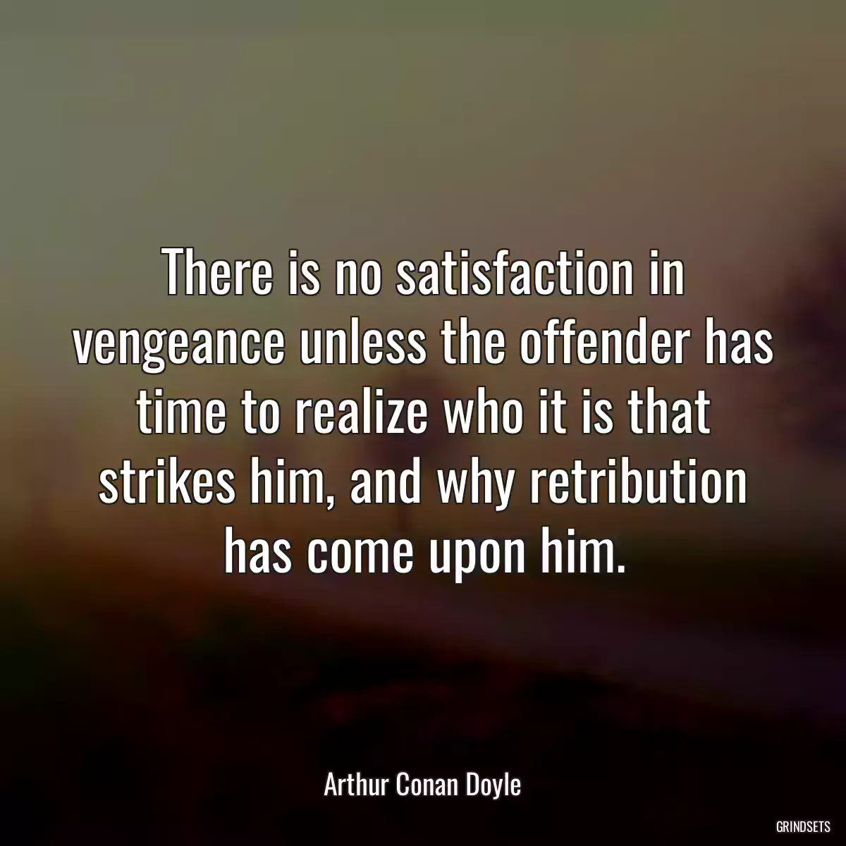 There is no satisfaction in vengeance unless the offender has time to realize who it is that strikes him, and why retribution has come upon him.