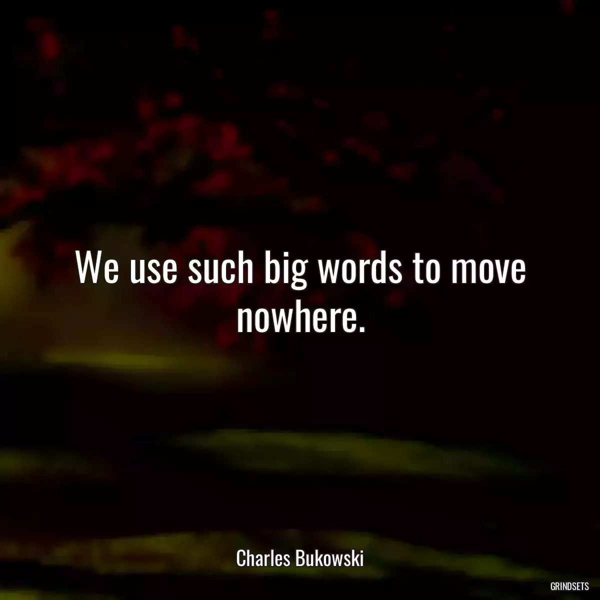 We use such big words to move nowhere.