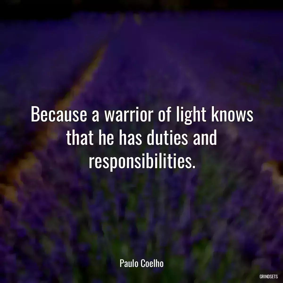 Because a warrior of light knows that he has duties and responsibilities.