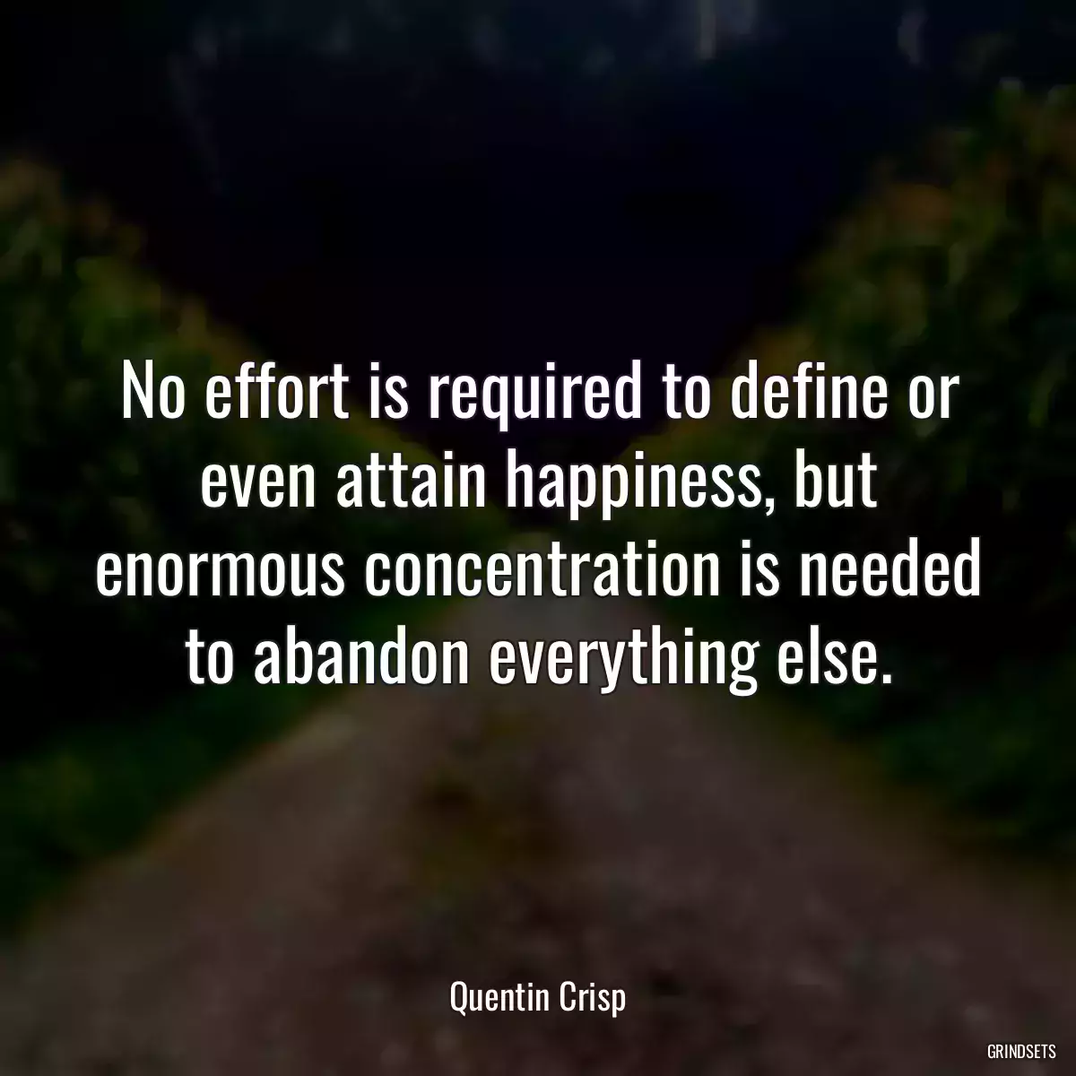 No effort is required to define or even attain happiness, but enormous concentration is needed to abandon everything else.