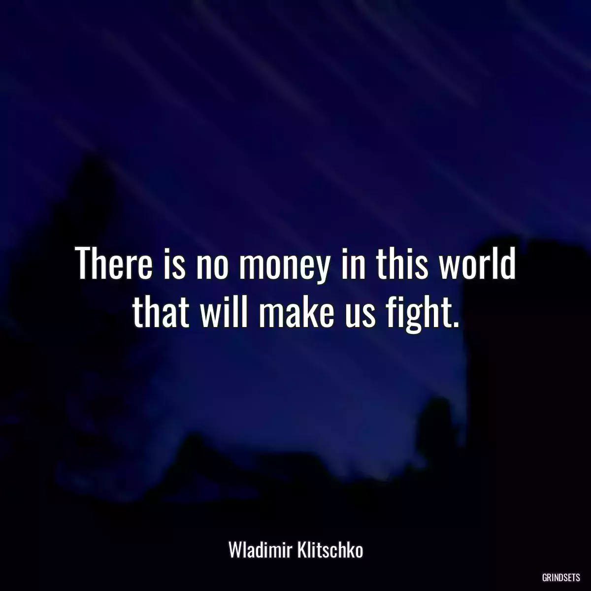 There is no money in this world that will make us fight.