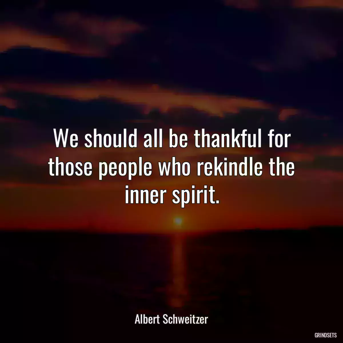 We should all be thankful for those people who rekindle the inner spirit.